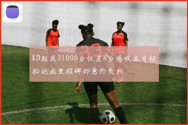 KD距离31000分仅差8分感叹本可轻松达成里程碑却意外失利