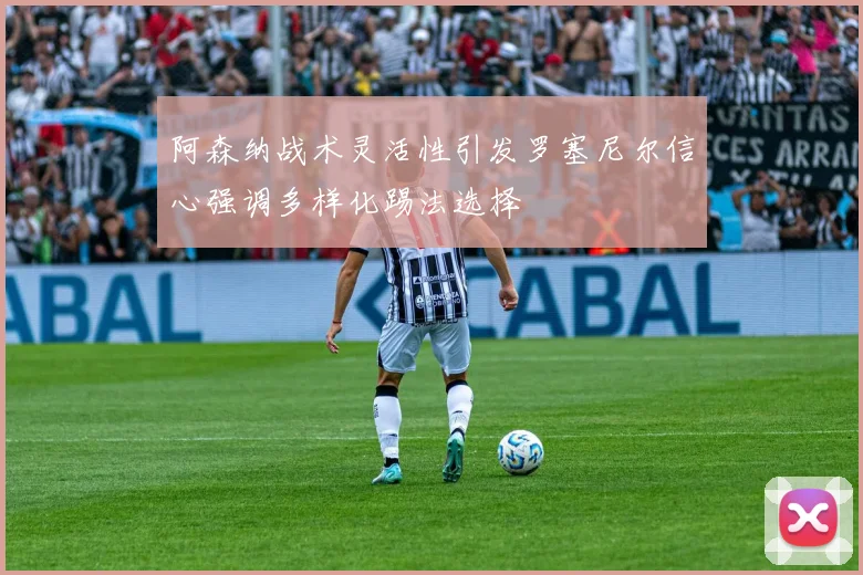 阿森纳战术灵活性引发罗塞尼尔信心强调多样化踢法选择