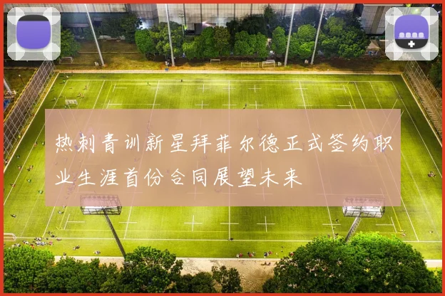 热刺青训新星拜菲尔德正式签约职业生涯首份合同展望未来