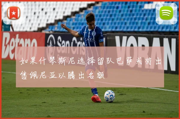 如果什琴斯尼选择留队巴萨或将出售佩尼亚以腾出名额