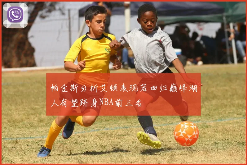 帕金斯分析艾顿表现若回归巅峰湖人有望跻身NBA前三名