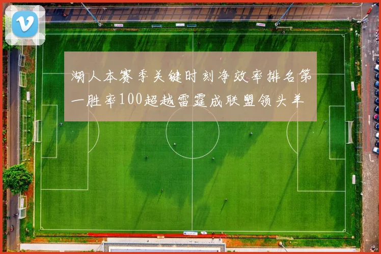 湖人本赛季关键时刻净效率排名第一胜率100超越雷霆成联盟领头羊