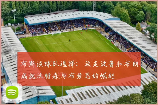 布斯谈球队选择：放走波普和布朗成就沃特森与布劳恩的崛起