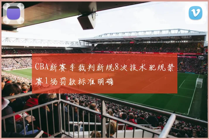 CBA新赛季裁判新规8次技术犯规禁赛1场罚款标准明确