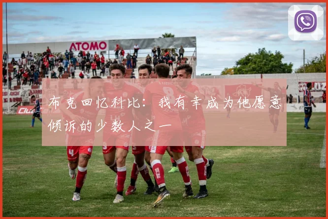 布克回忆科比：我有幸成为他愿意倾诉的少数人之一