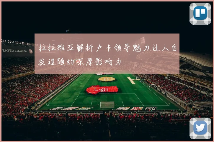 拉拉维亚解析卢卡领导魅力让人自发追随的深厚影响力