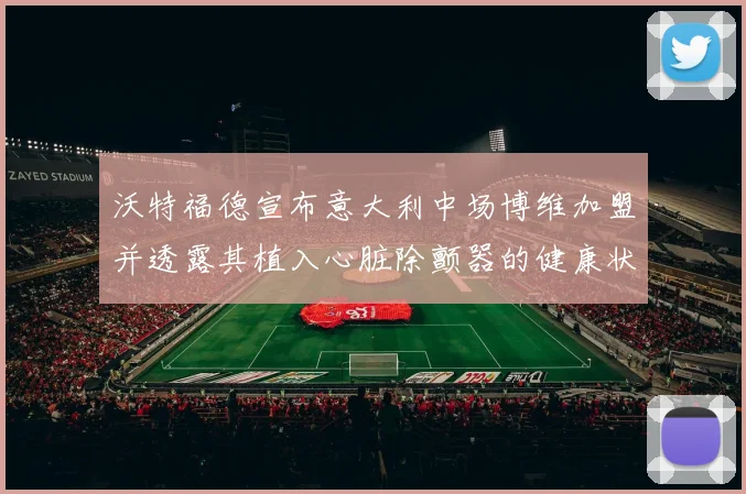 沃特福德宣布意大利中场博维加盟并透露其植入心脏除颤器的健康状况
