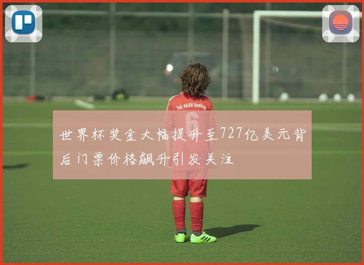世界杯奖金大幅提升至727亿美元背后门票价格飙升引发关注