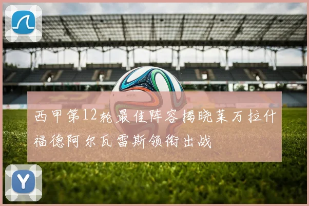 西甲第12轮最佳阵容揭晓莱万拉什福德阿尔瓦雷斯领衔出战