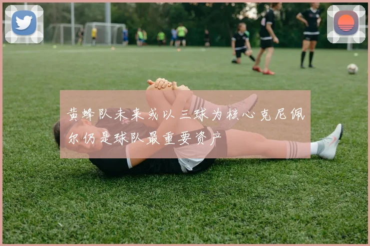 黄蜂队未来或以三球为核心克尼佩尔仍是球队最重要资产