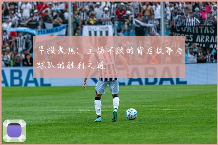 早报聚焦：主场不败的背后故事与球队的胜利之道