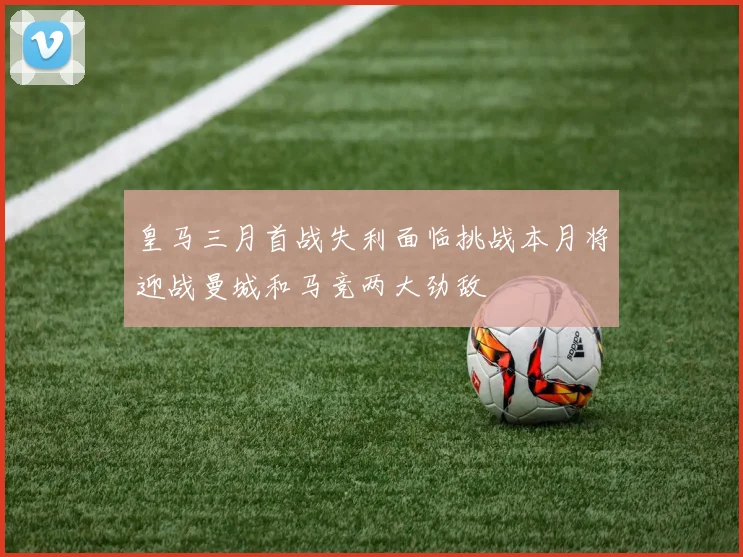 皇马三月首战失利面临挑战本月将迎战曼城和马竞两大劲敌