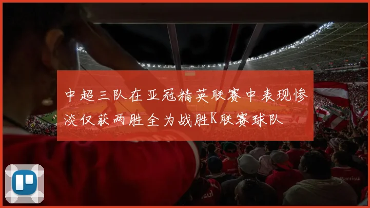 中超三队在亚冠精英联赛中表现惨淡仅获两胜全为战胜K联赛球队