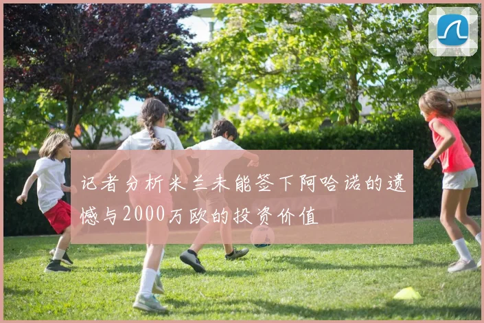 记者分析米兰未能签下阿哈诺的遗憾与2000万欧的投资价值