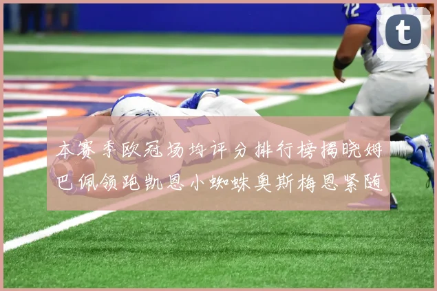 本赛季欧冠场均评分排行榜揭晓姆巴佩领跑凯恩小蜘蛛奥斯梅恩紧随其后