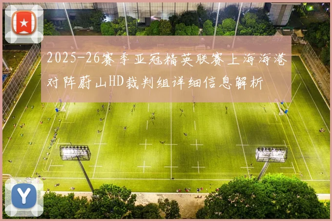 2025-26赛季亚冠精英联赛上海海港对阵蔚山HD裁判组详细信息解析
