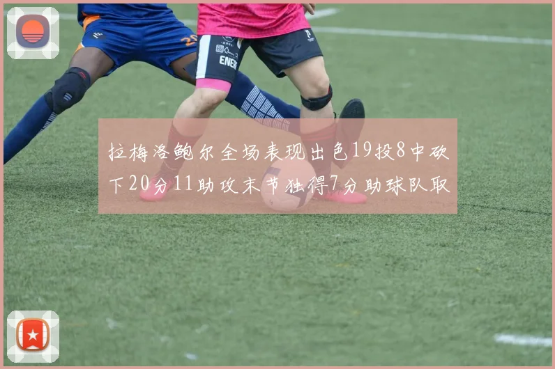 拉梅洛鲍尔全场表现出色19投8中砍下20分11助攻末节独得7分助球队取胜