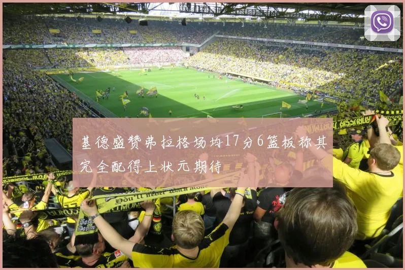 基德盛赞弗拉格场均17分6篮板称其完全配得上状元期待