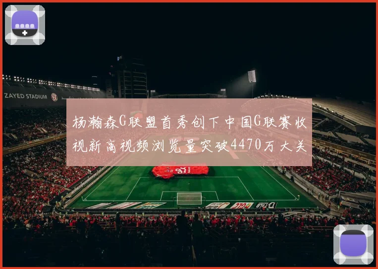 杨瀚森G联盟首秀创下中国G联赛收视新高视频浏览量突破4470万大关